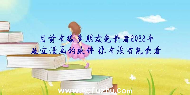 目前有很多朋友免费看2022年破空漫画的软件